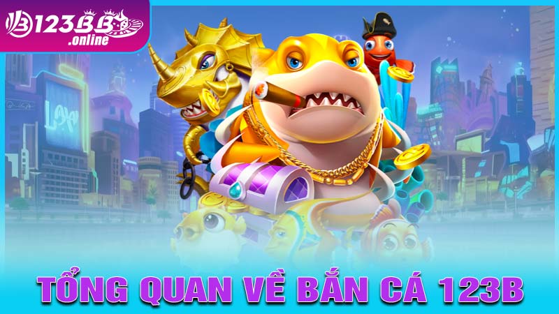 Tổng quan về Bắn Cá 123b