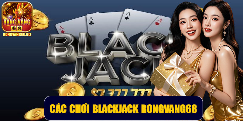 Các chơi Blackjack Rongvang68 – Hướng dẫn chi tiết và mẹo thắng