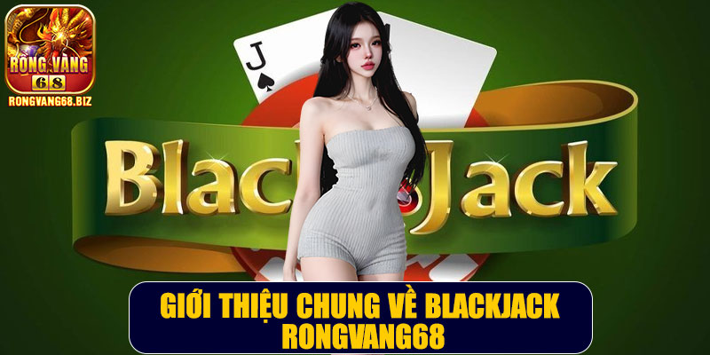 Giới thiệu chung về Blackjack Rongvang68