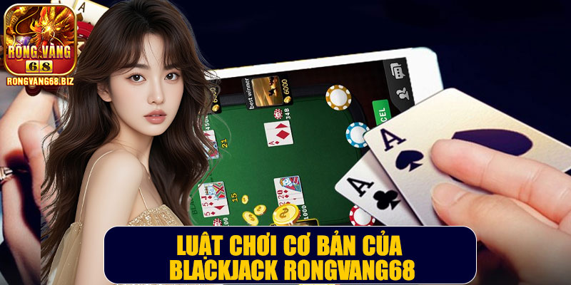 Luật chơi cơ bản của Blackjack Rongvang68