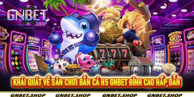 Khái quát về sân chơi bắn cá H5 Gnbet đỉnh cao hấp dẫn