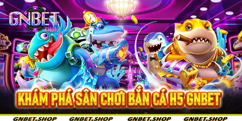 Bắn Cá H5 Gnbet