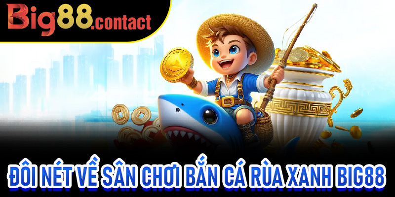 Đôi nét về sân chơi Bắn Cá Rùa Xanh Big88