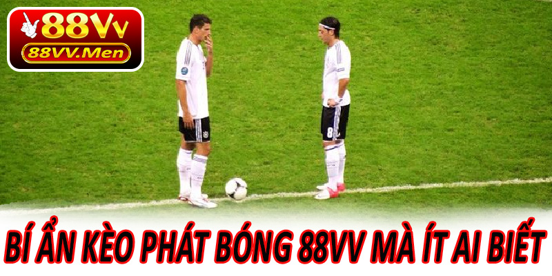Bí ẩn kèo phát bóng 88VV mà ít ai biết