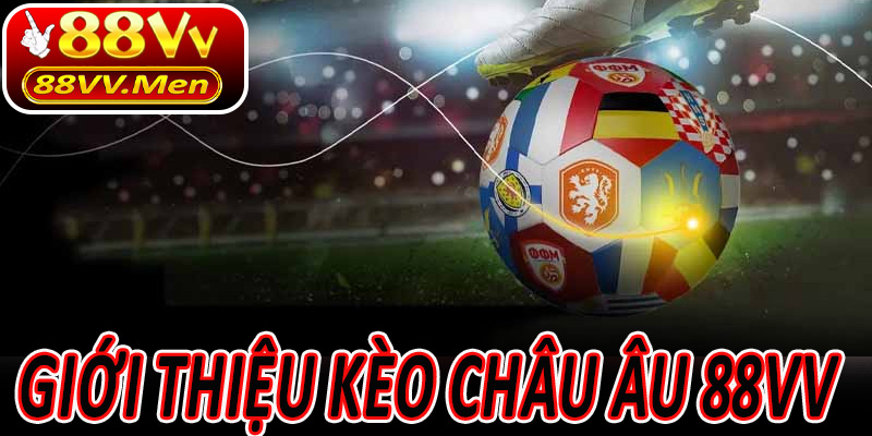 Giới thiệu Kèo Châu Âu 88VV – Cuộc cách mạng cá cược mới