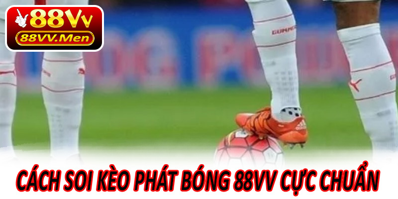 Cách soi kèo phát bóng 88VV cực chuẩn cho người chơi
