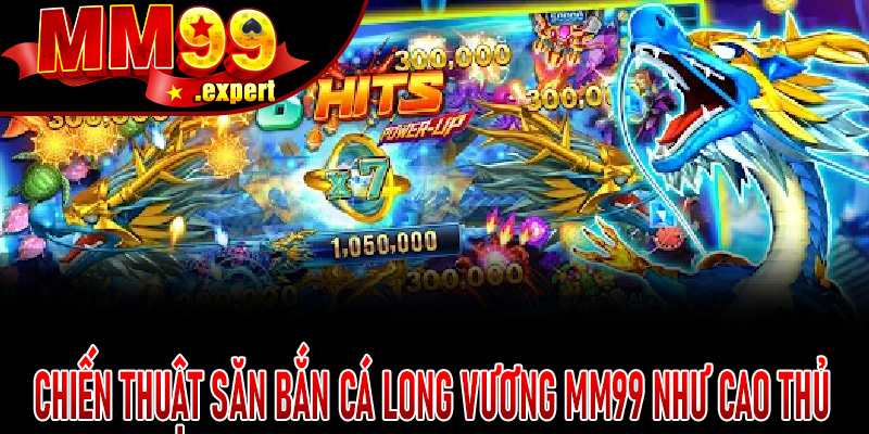 Chiến thuật săn Bắn Cá Long Vương MM99 như cao thủ