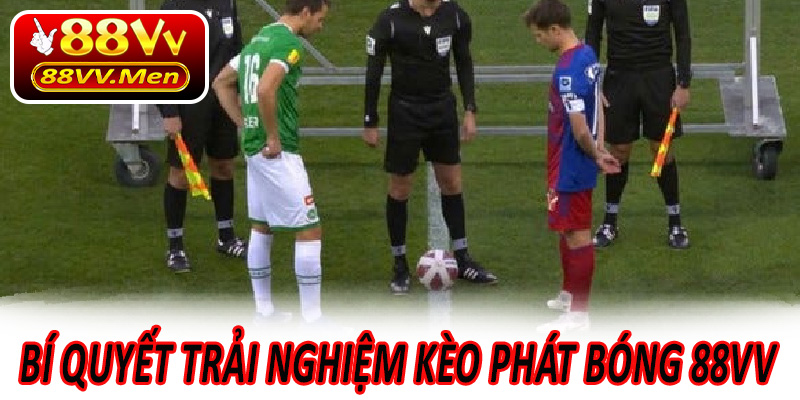 Bí quyết trải nghiệm kèo phát bóng 88VV đầy hứng thú