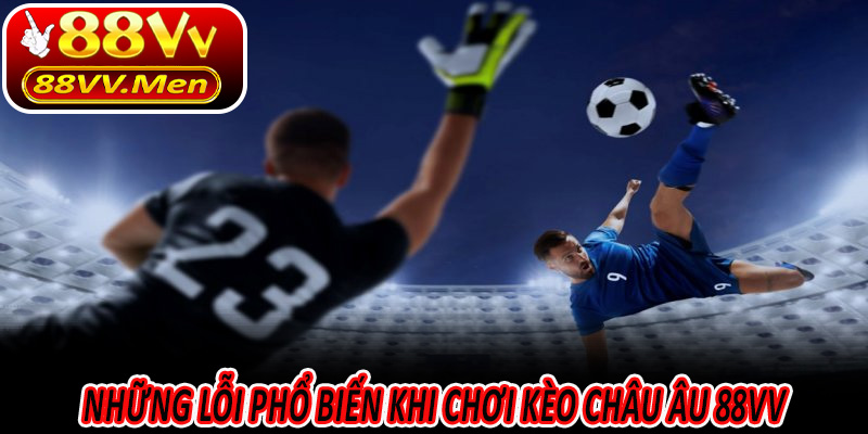 Những lỗi phổ biến khi chơi Kèo Châu Âu 88VV