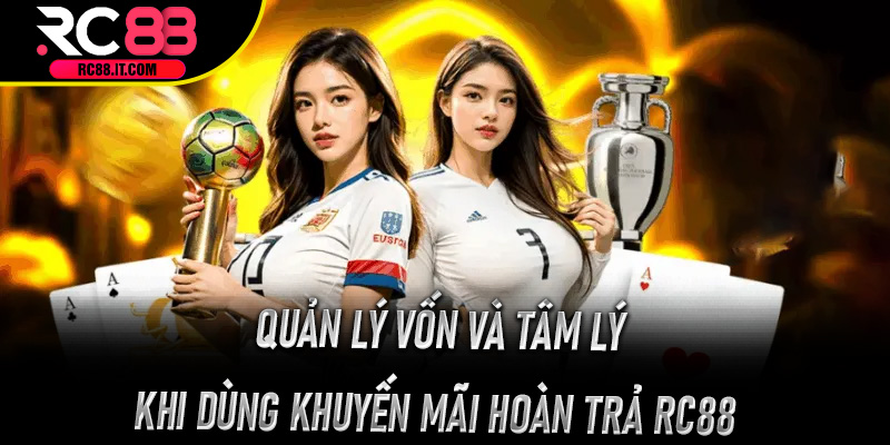 Quản lý vốn và tâm lý khi dùng Khuyến Mãi Hoàn Trả Rc88