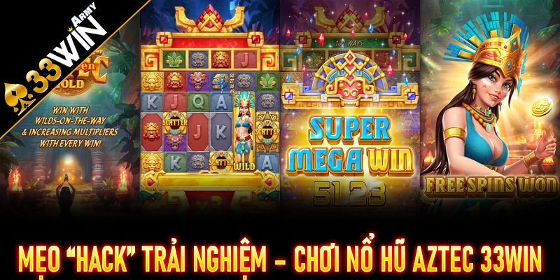 Mẹo “hack” trải nghiệm – chơi Nổ Hũ Aztec 33Win mà vẫn an toàn